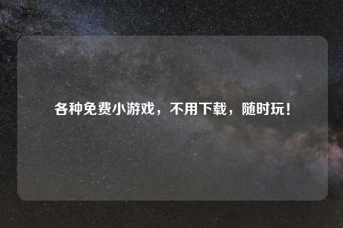 各种免费小游戏，不用下载，随时玩！