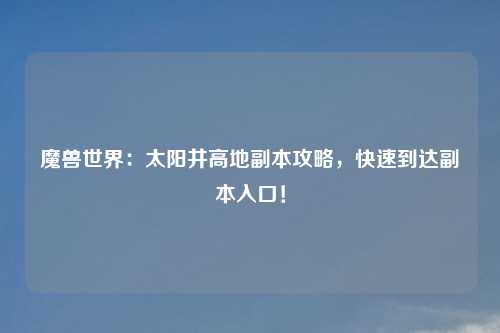 魔兽世界：太阳井高地副本攻略，快速到达副本入口！