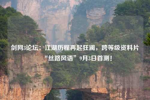 剑网3论坛：江湖历程再起狂澜，跨等级资料片“丝路风语”9月3日首测！