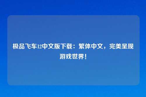 极品飞车12中文版下载：繁体中文，完美呈现游戏世界！