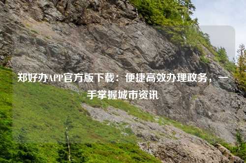 郑好办APP官方版下载：便捷高效办理政务，一手掌握城市资讯