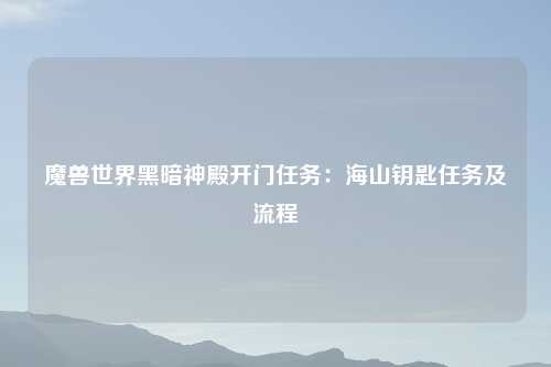 魔兽世界黑暗神殿开门任务：海山钥匙任务及流程