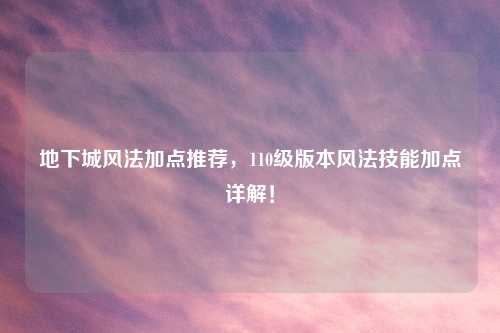 地下城风法加点推荐，110级版本风法技能加点详解！