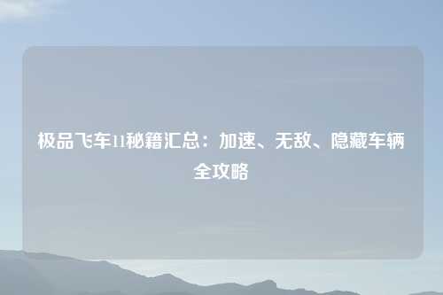 极品飞车11秘籍汇总：加速、无敌、隐藏车辆全攻略