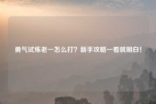 勇气试炼老一怎么打？新手攻略一看就明白！