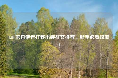 LOL末日使者打野出装符文推荐，新手必看攻略！
