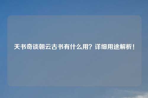 天书奇谈朝云古书有什么用？详细用途解析！