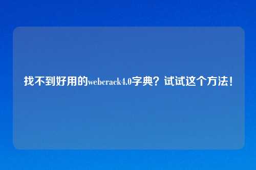 找不到好用的webcrack4.0字典？试试这个方法！