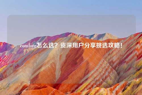 comforg怎么选？资深用户分享挑选攻略！