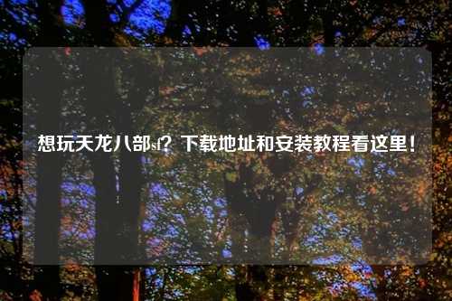 想玩天龙八部sf？下载地址和安装教程看这里！