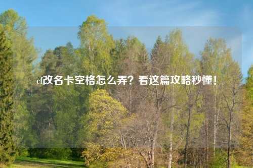 cf改名卡空格怎么弄？看这篇攻略秒懂！