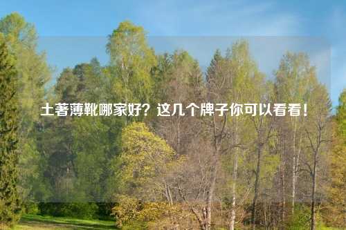 土著薄靴哪家好？这几个牌子你可以看看！