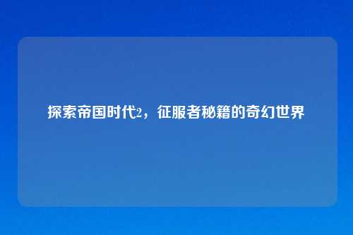 探索帝国时代2，征服者秘籍的奇幻世界