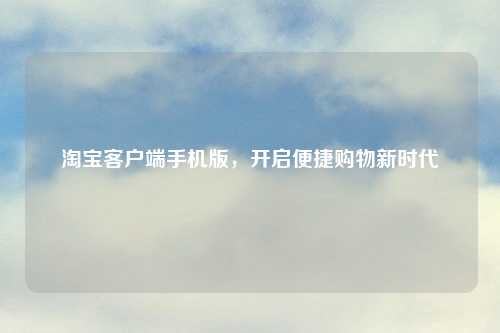 淘宝客户端手机版，开启便捷购物新时代