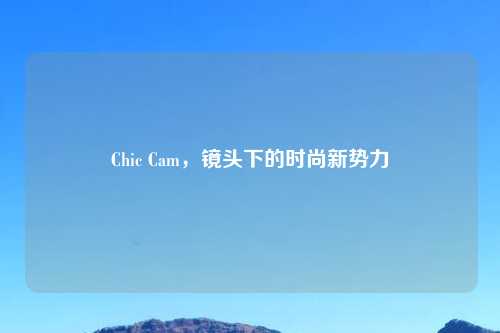 Chic Cam，镜头下的时尚新势力