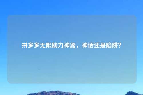 拼多多无限助力神器，神话还是陷阱？