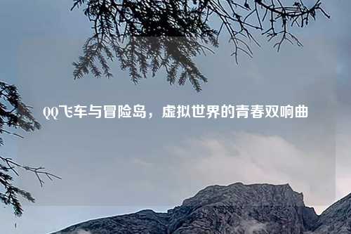 QQ飞车与冒险岛，虚拟世界的青春双响曲