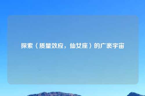探索〈质量效应，仙女座〉的广袤宇宙