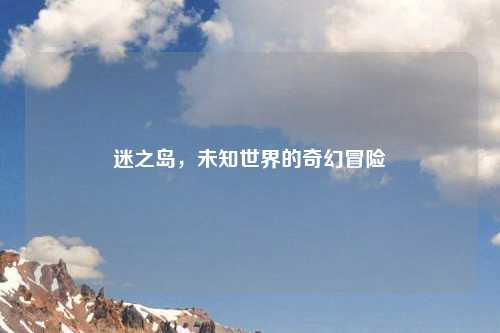 迷之岛，未知世界的奇幻冒险