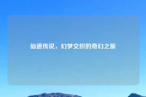 仙道传说，幻梦交织的奇幻之旅