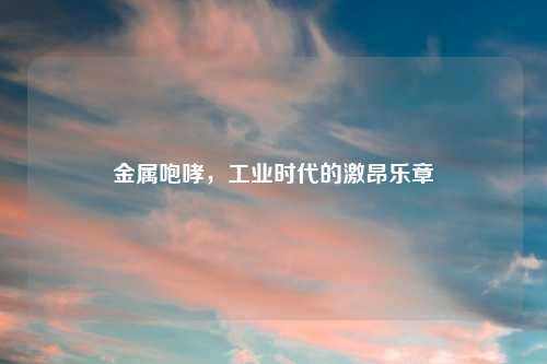 金属咆哮，工业时代的激昂乐章