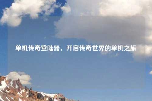 单机传奇登陆器，开启传奇世界的单机之旅