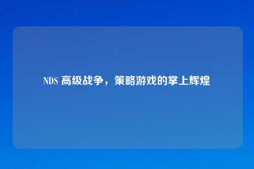 NDS 高级战争，策略游戏的掌上辉煌