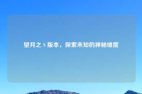 望月之 S 版本，探索未知的神秘维度