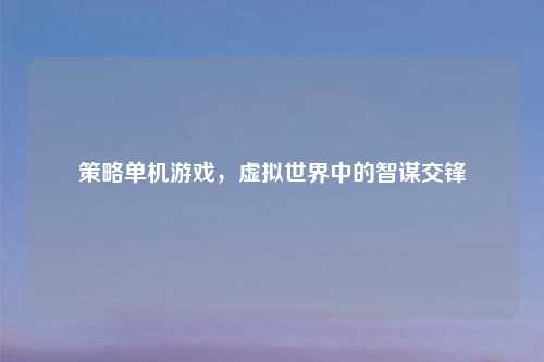 策略单机游戏，虚拟世界中的智谋交锋