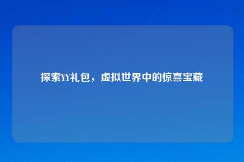 探索YY礼包，虚拟世界中的惊喜宝藏