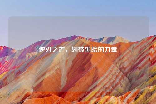 逆刃之芒，划破黑暗的力量