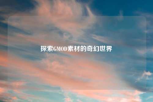 探索GMOD素材的奇幻世界