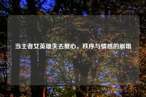 当王者女英雄失去爱心，秩序与情感的崩塌