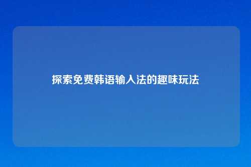 探索免费韩语输入法的趣味玩法