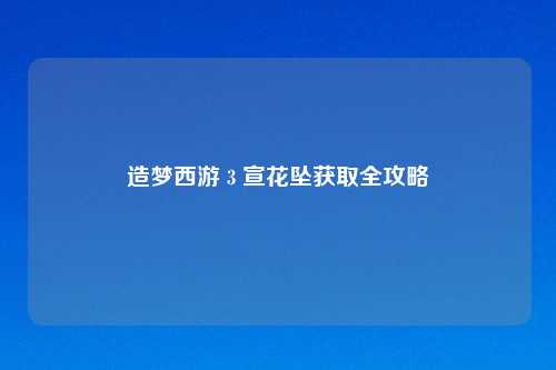 造梦西游 3 宣花坠获取全攻略