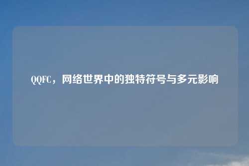 QQFC，网络世界中的独特符号与多元影响