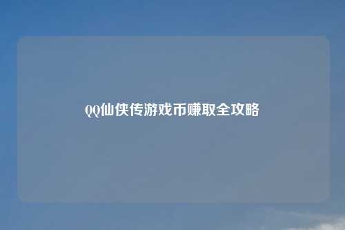 QQ仙侠传游戏币赚取全攻略
