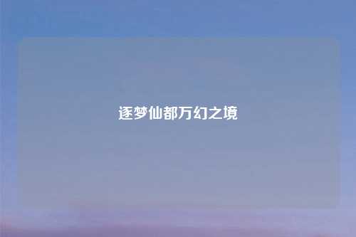 逐梦仙都万幻之境