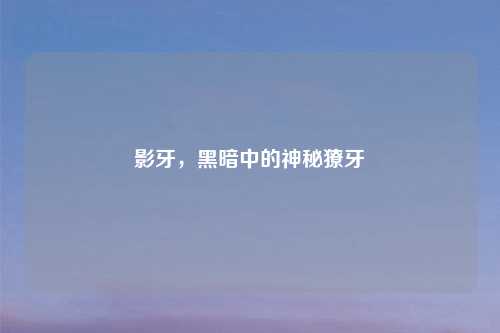 影牙，黑暗中的神秘獠牙
