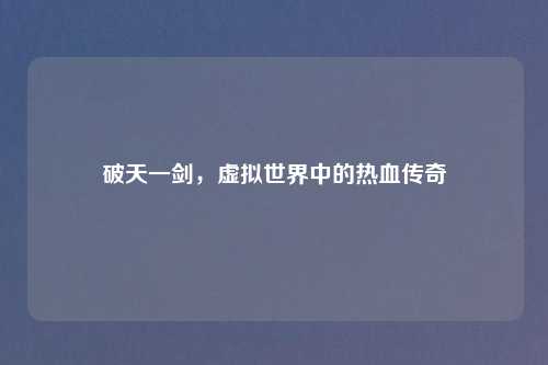 破天一剑，虚拟世界中的热血传奇
