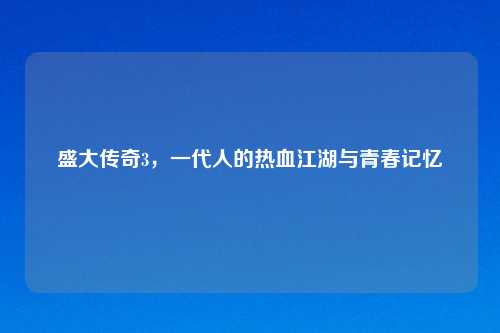 盛大传奇3，一代人的热血江湖与青春记忆