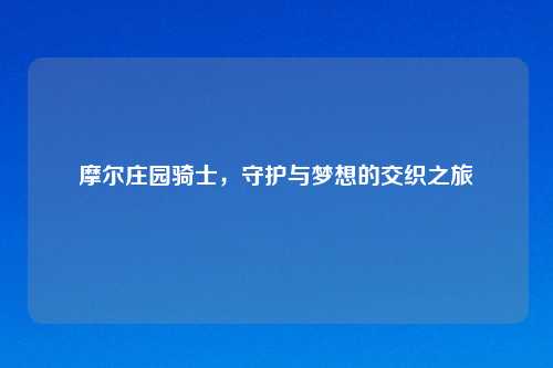 摩尔庄园骑士，守护与梦想的交织之旅
