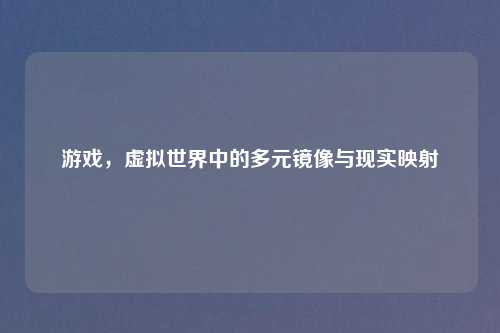 游戏，虚拟世界中的多元镜像与现实映射