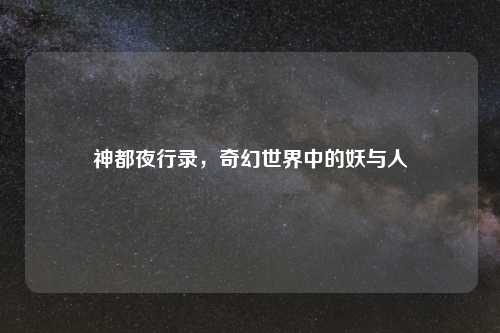 神都夜行录，奇幻世界中的妖与人