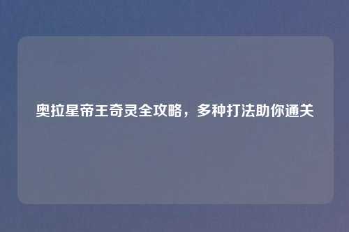 奥拉星帝王奇灵全攻略，多种打法助你通关