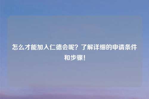 怎么才能加入仁德会呢？了解详细的申请条件和步骤！