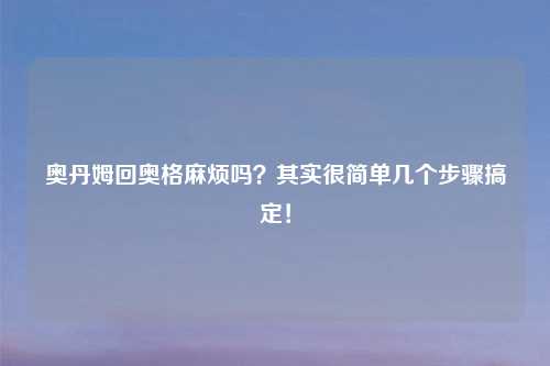 奥丹姆回奥格麻烦吗？其实很简单几个步骤搞定！
